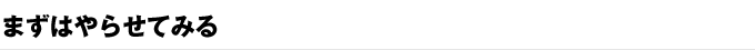 まずはやらせてみる
