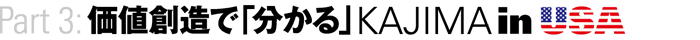 Part3：価値創造で「分かる」KAJIMA in USA