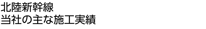 北陸新幹線　当社の主な施工実績