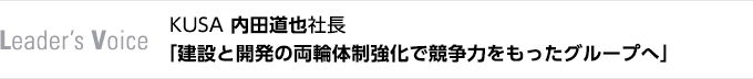 Leader's Voice　KUSA 内田道也社長　「建設とスポーツベットとはの両輪体制強化で競争力をもったグループへ」
