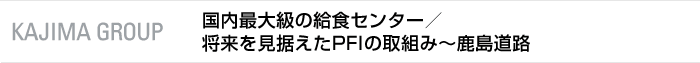 KAJIMA GROUP　国内最大級の給食センター事業／将来を見据えたスポーツ ベット 入金 不要 ボーナス事業の取組み〜スポーツベット道路